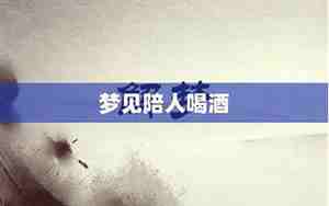 梦见陪别人喝酒什么意思