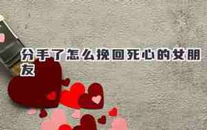 女朋友还爱我却要分手怎么挽回