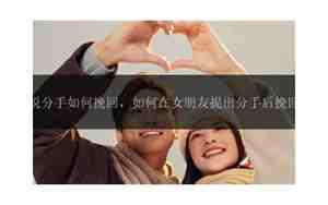 如何和女友提出分手后的话